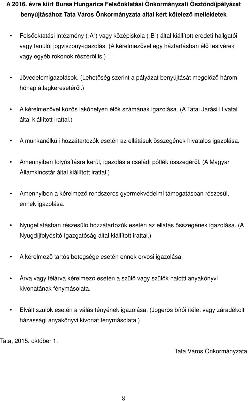 által kiállított eredeti hallgatói vagy tanulói jogviszony-igazolás. (A kérelmezővel egy háztartásban élő testvérek vagy egyéb rokonok részéről is.) Jövedelemigazolások.