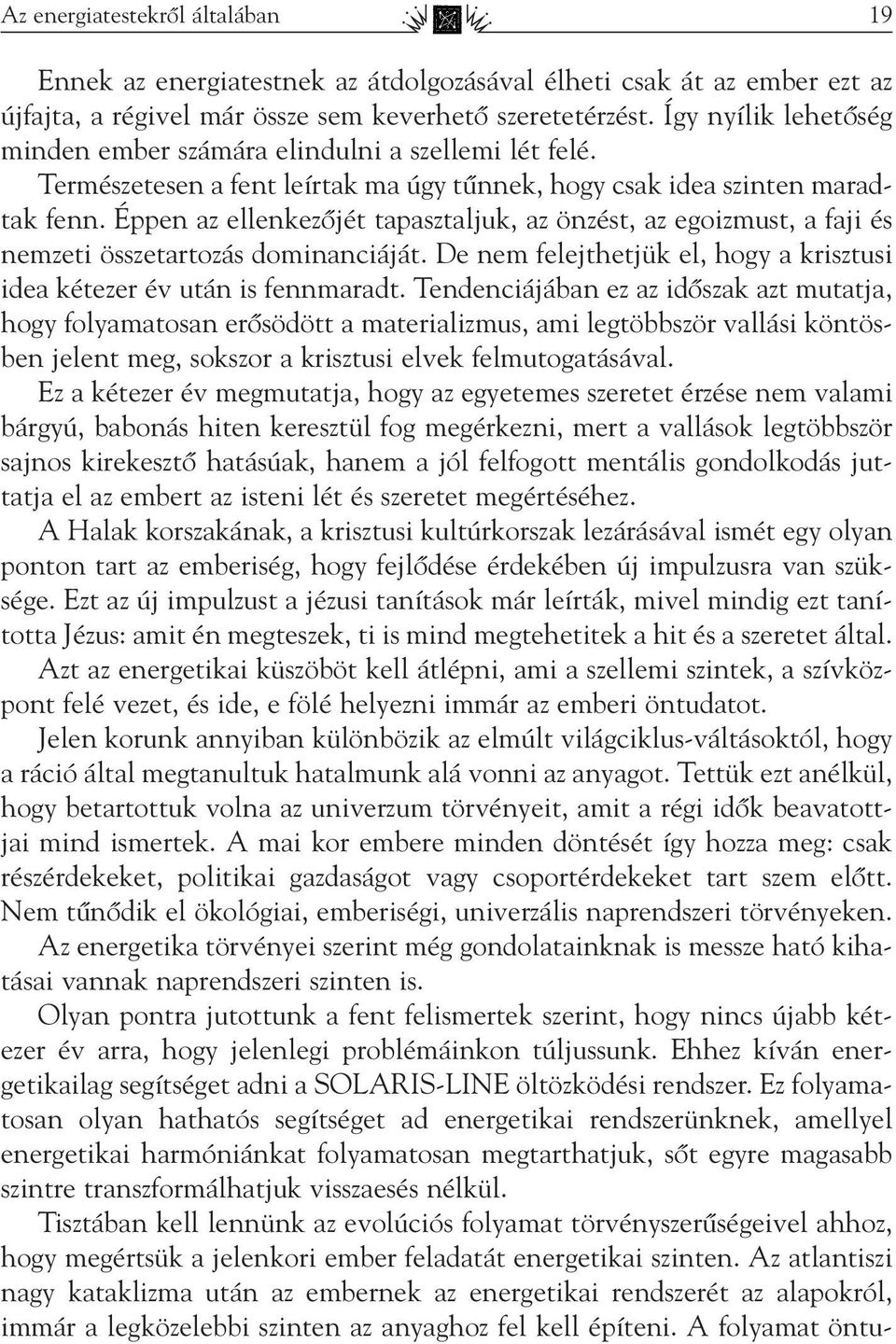 Éppen az ellenkezôjét tapasztaljuk, az önzést, az egoizmust, a faji és nemzeti összetartozás dominanciáját. De nem felejthetjük el, hogy a krisztusi idea kétezer év után is fennmaradt.