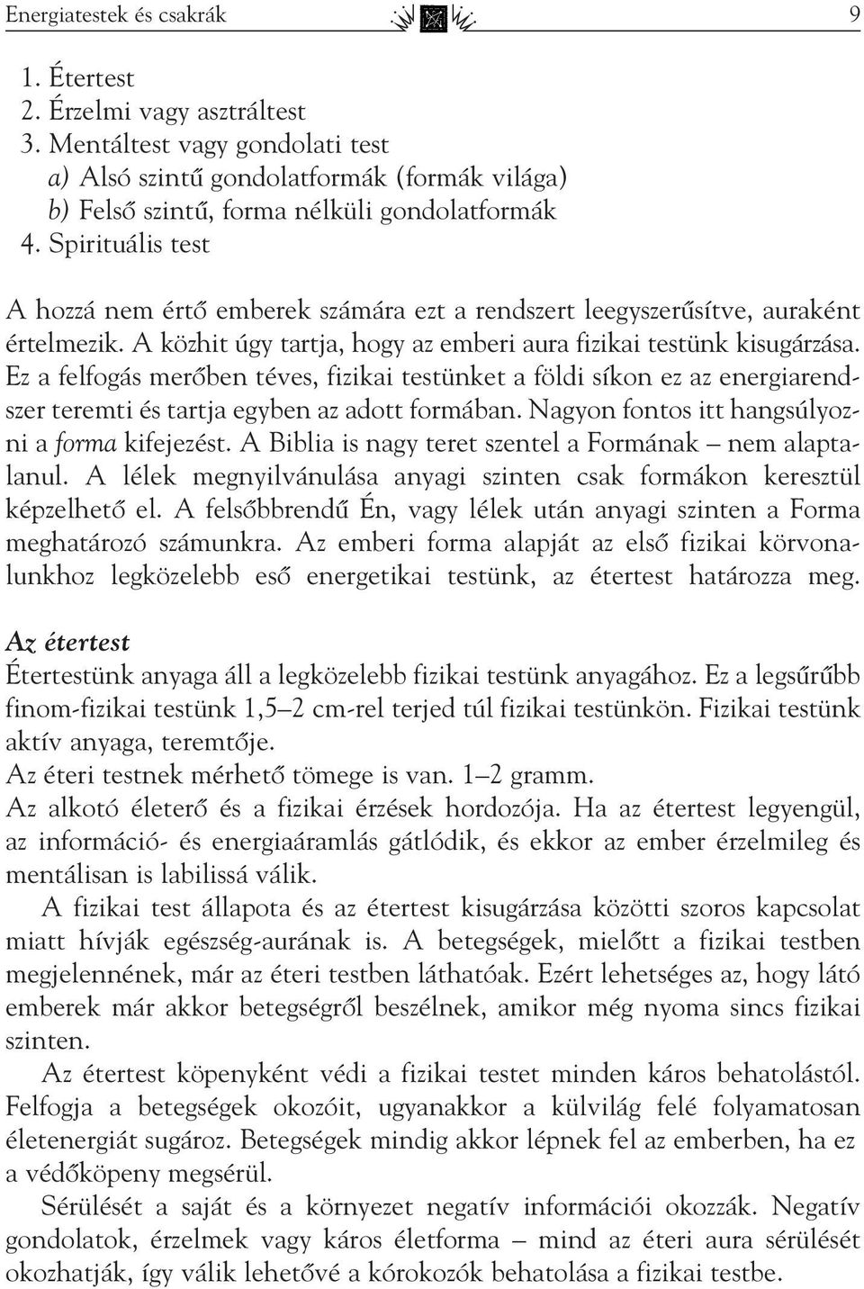 Ez a felfogás merôben téves, fizikai testünket a földi síkon ez az energiarendszer teremti és tartja egyben az adott formában. Nagyon fontos itt hangsúlyozni a forma kifejezést.