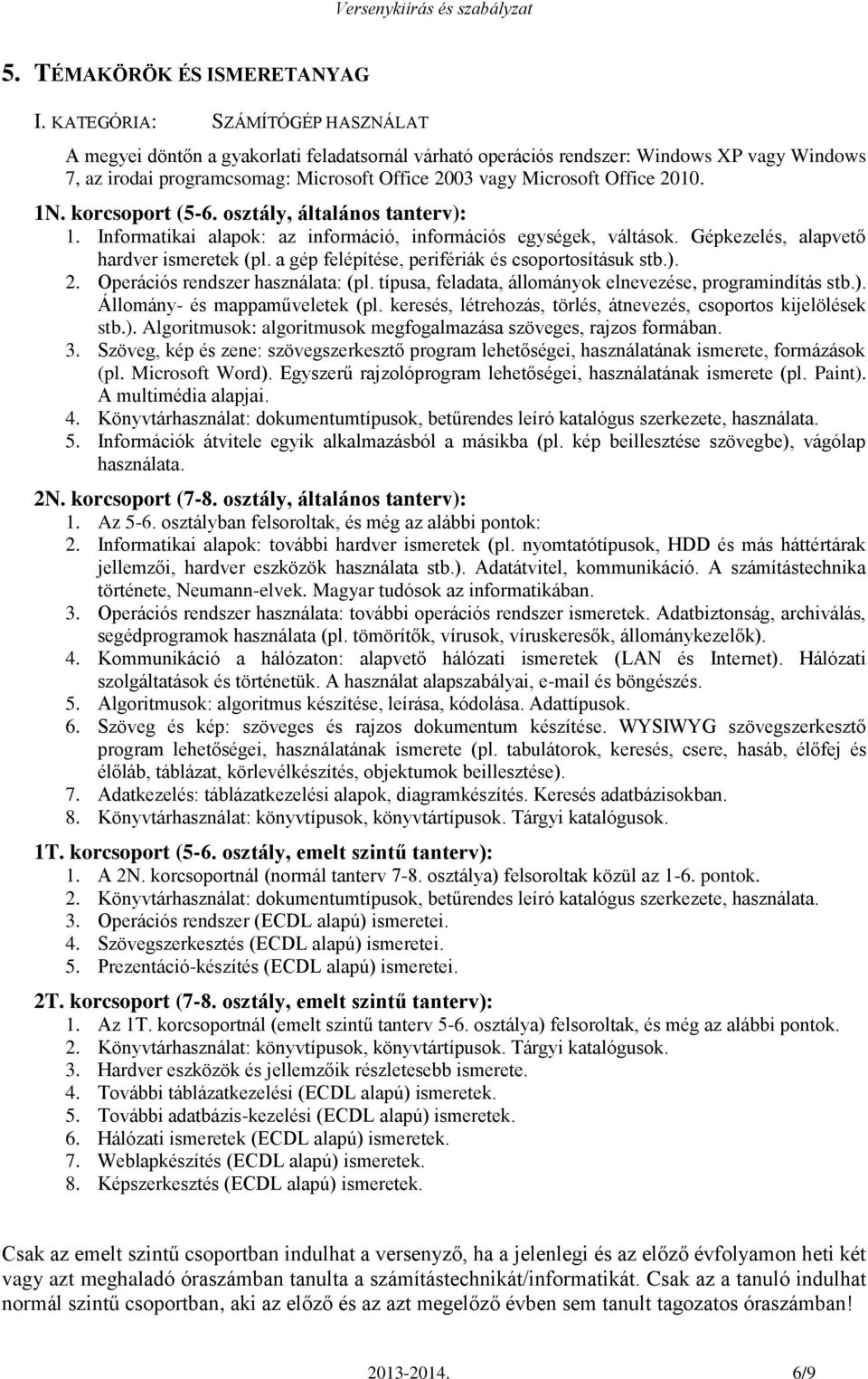 2010. 1N. korcsoport (5-6. osztály, általános tanterv): 1. Informatikai alapok: az információ, információs egységek, váltások. Gépkezelés, alapvető hardver ismeretek (pl.