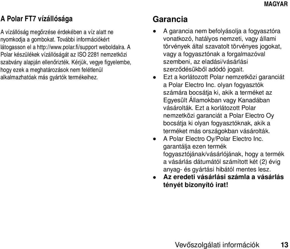 Garancia A garancia nem befolyásolja a fogyasztóra vonatkozó, hatályos nemzeti, vagy állami törvények által szavatolt törvényes jogokat, vagy a fogyasztónak a forgalmazóval szembeni, az