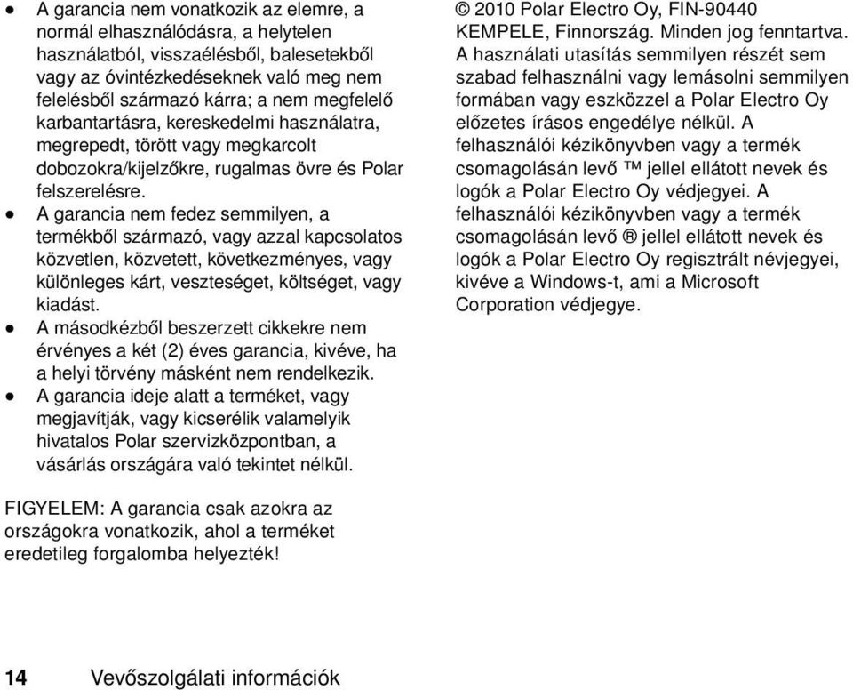 A garancia nem fedez semmilyen, a termékből származó, vagy azzal kapcsolatos közvetlen, közvetett, következményes, vagy különleges kárt, veszteséget, költséget, vagy kiadást.