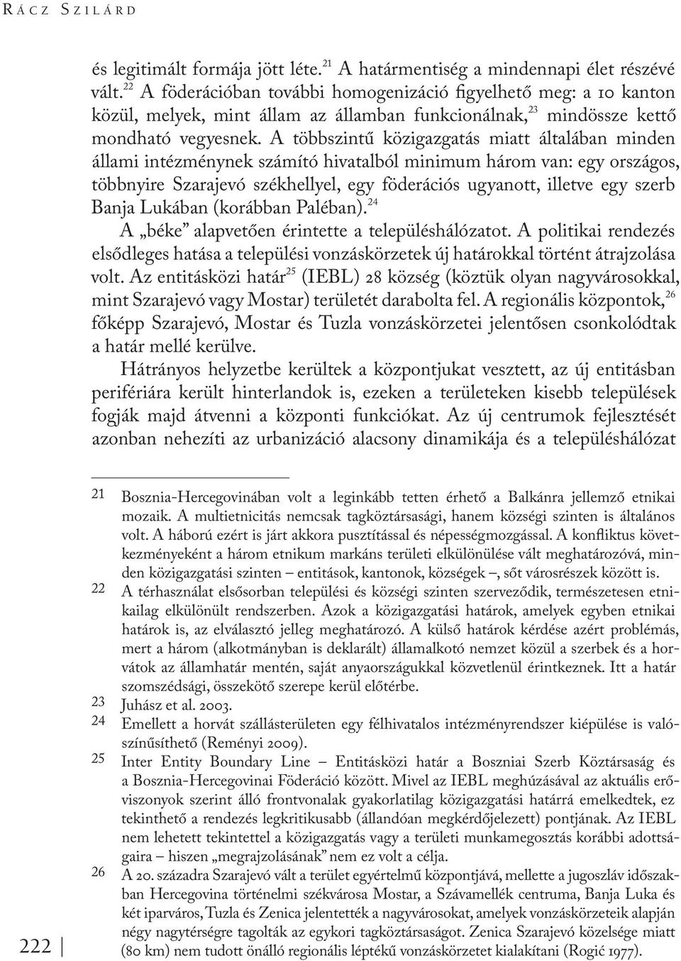 A többszintű közigazgatás miatt általában minden állami intézménynek számító hivatalból minimum három van: egy országos, többnyire Szarajevó székhellyel, egy föderációs ugyanott, illetve egy szerb