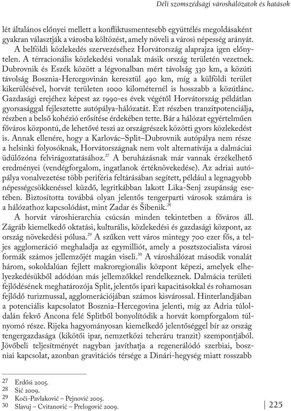 Dubrovnik és Eszék között a légvonalban mért távolság 330 km, a közúti távolság Bosznia-Hercegovinán keresztül 490 km, míg a külföldi terület kikerülésével, horvát területen 1000 kilométernél is