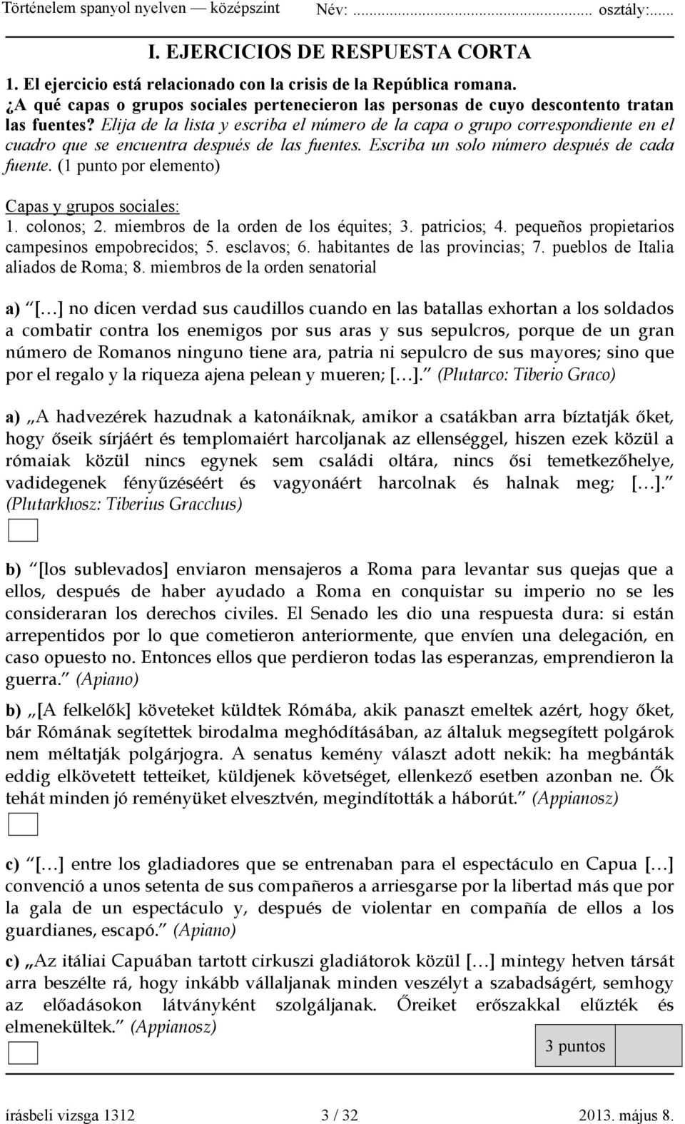 (1 punto por elemento) Capas y grupos sociales: 1. colonos; 2. miembros de la orden de los équites; 3. patricios; 4. pequeños propietarios campesinos empobrecidos; 5. esclavos; 6.