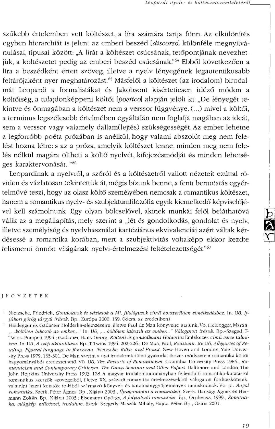 emberi beszéd csúcsának." 64 Ebből következően a líra a beszédként értett szöveg, illetve a nyelv lényegének legautentikusabb feltárójaként nyer meghatározást.