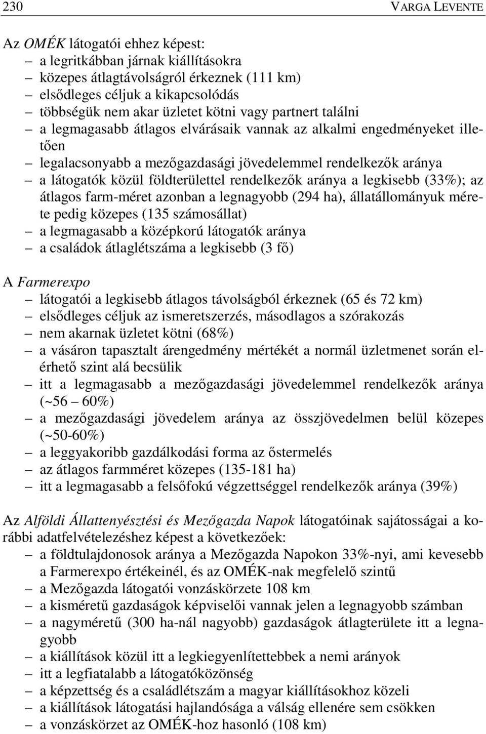 rendelkezők aránya a legkisebb (33%); az átlagos farm-méret azonban a legnagyobb (294 ha), állatállományuk mérete pedig közepes (135 számosállat) a legmagasabb a középkorú látogatók aránya a családok