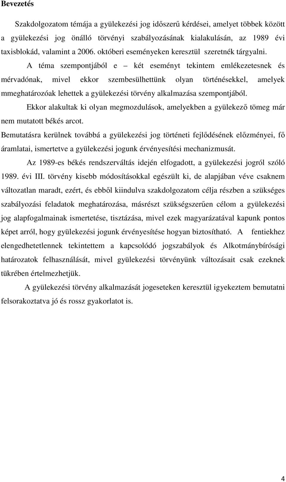 A téma szempontjából e két eseményt tekintem emlékezetesnek és mérvadónak, mivel ekkor szembesülhettünk olyan történésekkel, amelyek mmeghatározóak lehettek a gyülekezési törvény alkalmazása