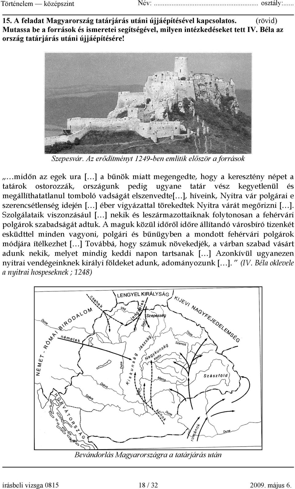 Az erődítményt 1249-ben említik először a források midőn az egek ura [ ] a bűnök miatt megengedte, hogy a keresztény népet a tatárok ostorozzák, országunk pedig ugyane tatár vész kegyetlenül és