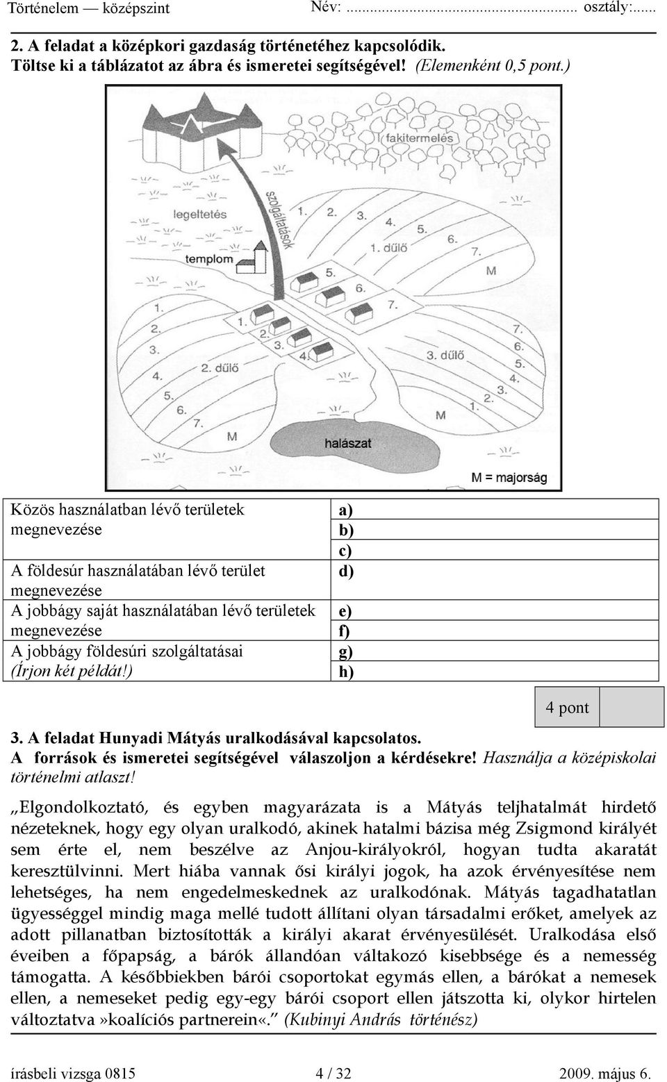 két példát!) a) b) c) d) e) f) g) h) 4 pont 3. A feladat Hunyadi Mátyás uralkodásával kapcsolatos. A források és ismeretei segítségével válaszoljon a kérdésekre!