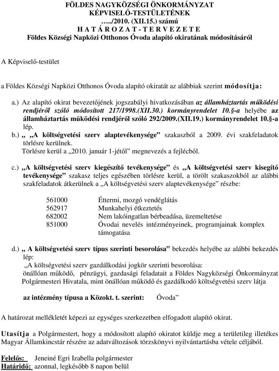 alábbiak szerint módosítja: a.) Az alapító okirat bevezetőjének jogszabályi hivatkozásában az államháztartás működési rendjéről szóló módosított 217/1998.(XII.30.) kormányrendelet 10.