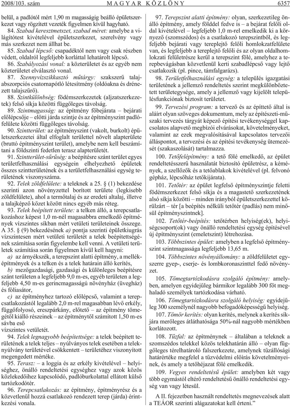 Szabad lépcsõ: csapadéktól nem vagy csak részben védett, oldalról legfeljebb korláttal lehatárolt lépcsõ. 86. Szabályozási vonal: a közterületet és az egyéb nem közterületet elválasztó vonal. 87.