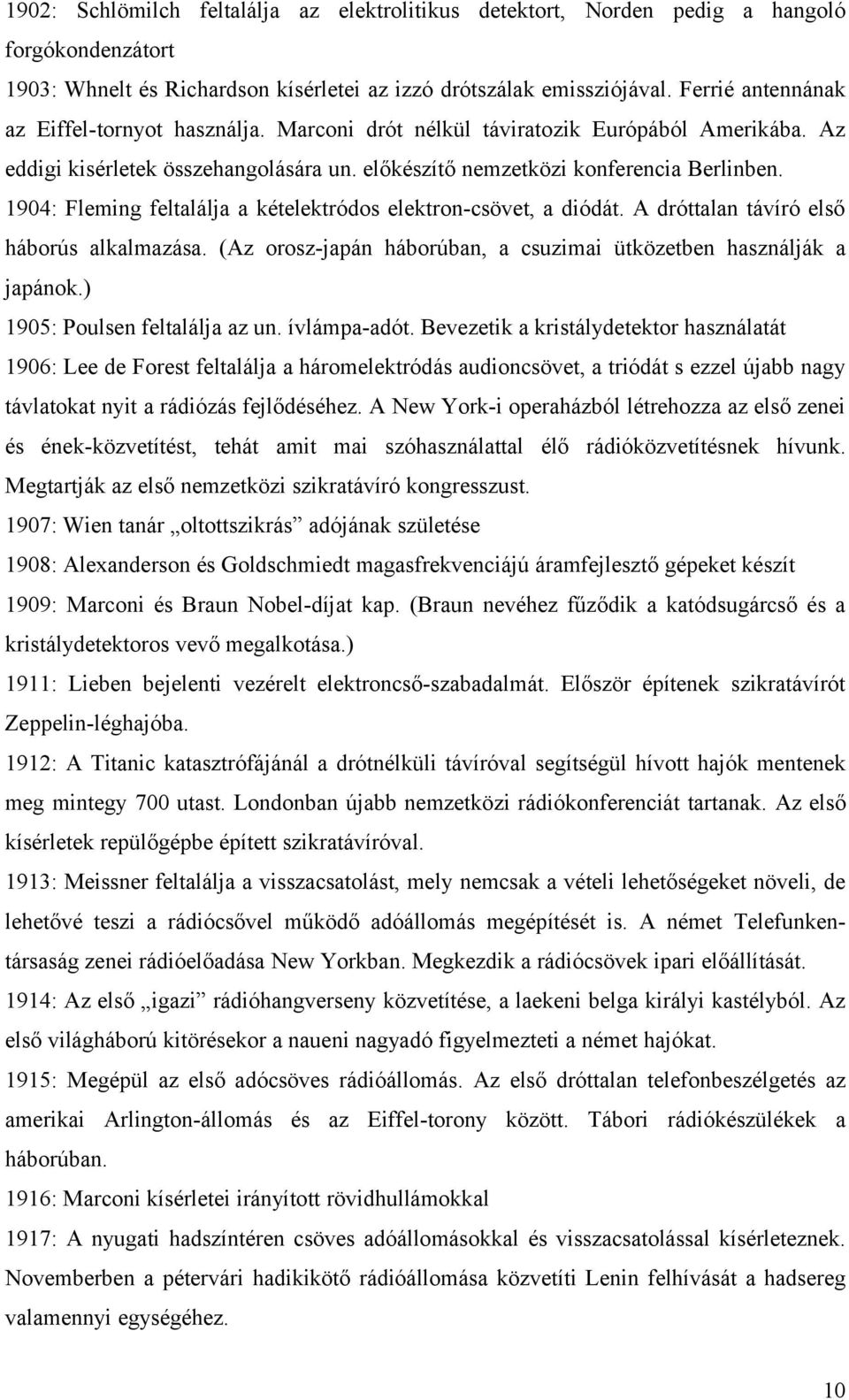 1904: Fleming feltalálja a kételektródos elektron-csövet, a diódát. A dróttalan távíró első háborús alkalmazása. (Az orosz-japán háborúban, a csuzimai ütközetben használják a japánok.