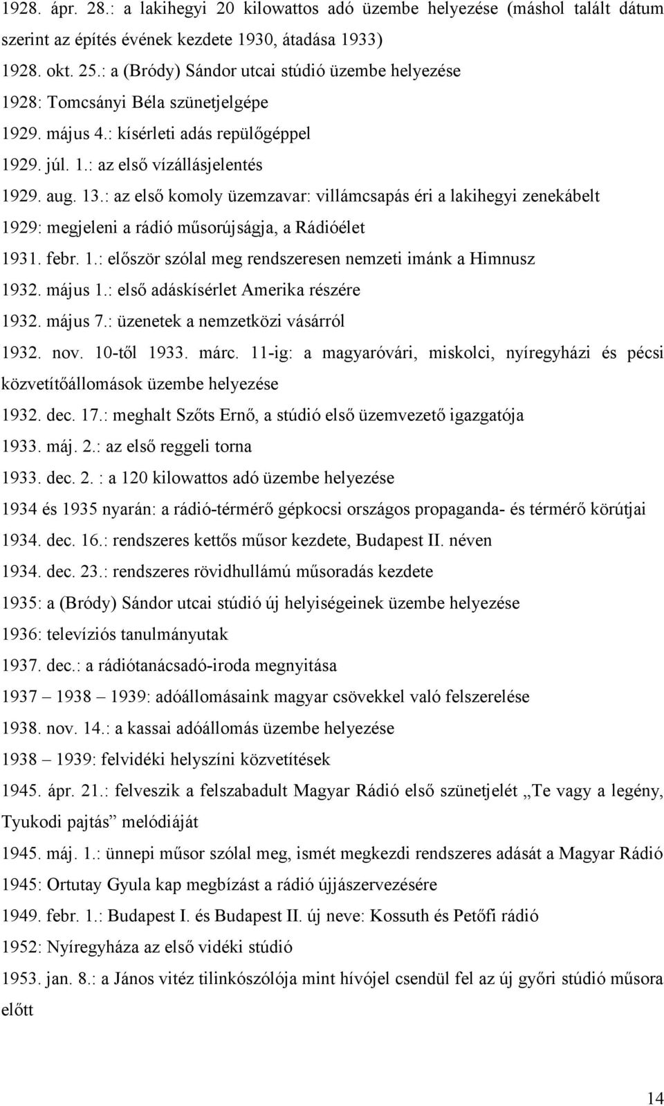 : az első komoly üzemzavar: villámcsapás éri a lakihegyi zenekábelt 1929: megjeleni a rádió műsorújságja, a Rádióélet 1931. febr. 1.: először szólal meg rendszeresen nemzeti imánk a Himnusz 1932.