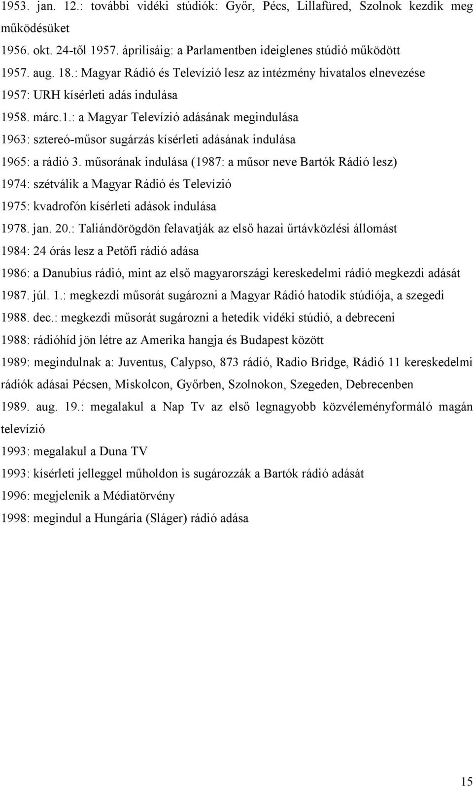 műsorának indulása (1987: a műsor neve Bartók Rádió lesz) 1974: szétválik a Magyar Rádió és Televízió 1975: kvadrofón kísérleti adások indulása 1978. jan. 20.