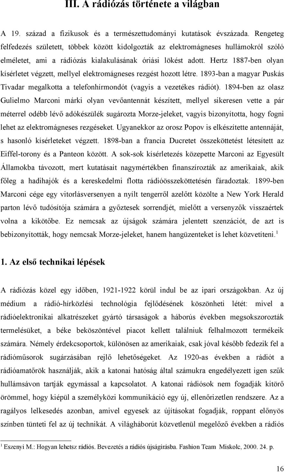 Hertz 1887-ben olyan kísérletet végzett, mellyel elektromágneses rezgést hozott létre. 1893-ban a magyar Puskás Tivadar megalkotta a telefonhírmondót (vagyis a vezetékes rádiót).