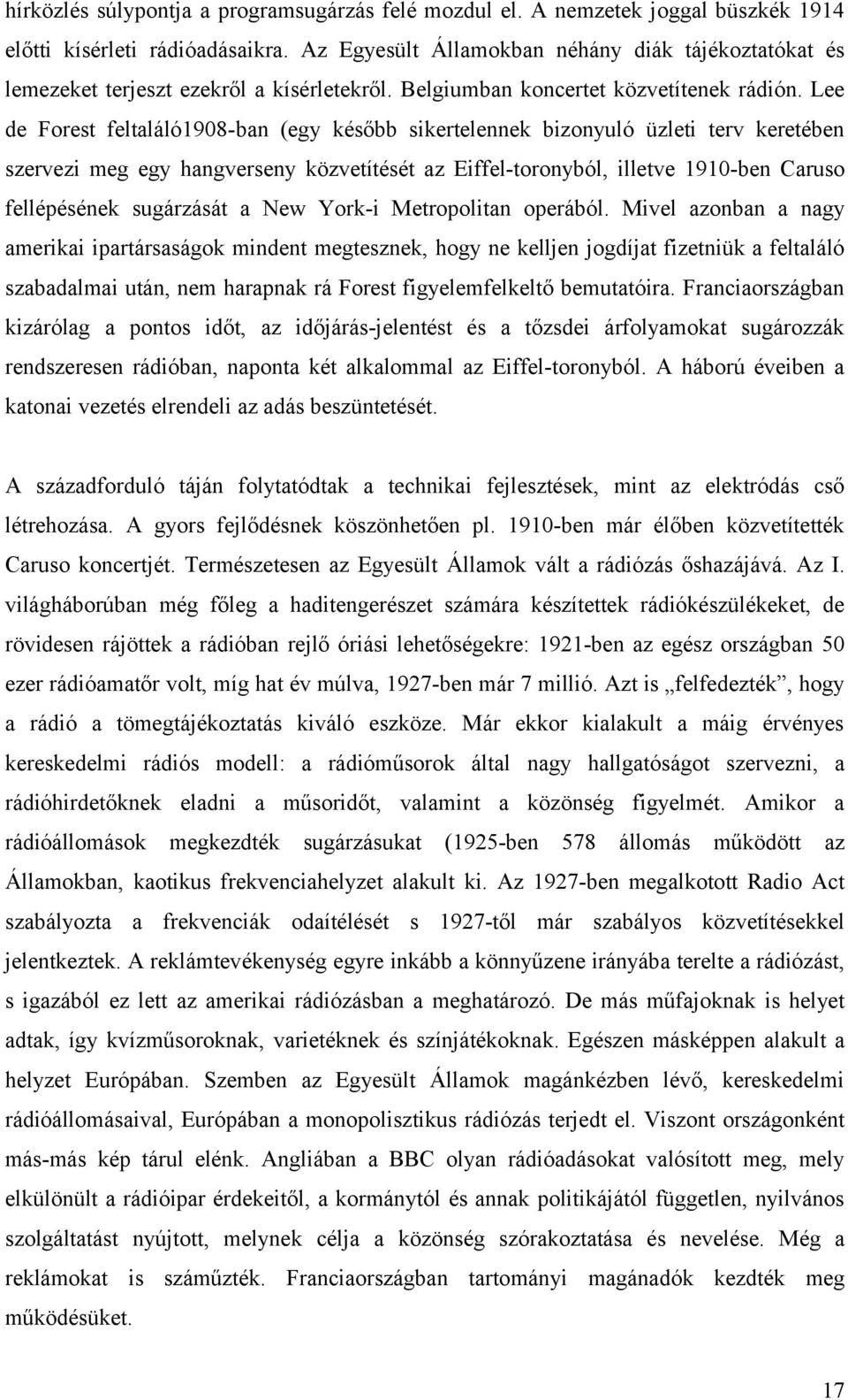 Lee de Forest feltaláló1908-ban (egy később sikertelennek bizonyuló üzleti terv keretében szervezi meg egy hangverseny közvetítését az Eiffel-toronyból, illetve 1910-ben Caruso fellépésének