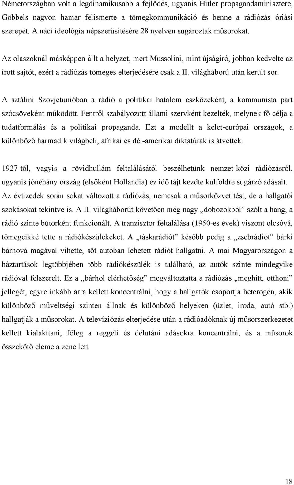 Az olaszoknál másképpen állt a helyzet, mert Mussolini, mint újságíró, jobban kedvelte az írott sajtót, ezért a rádiózás tömeges elterjedésére csak a II. világháború után került sor.