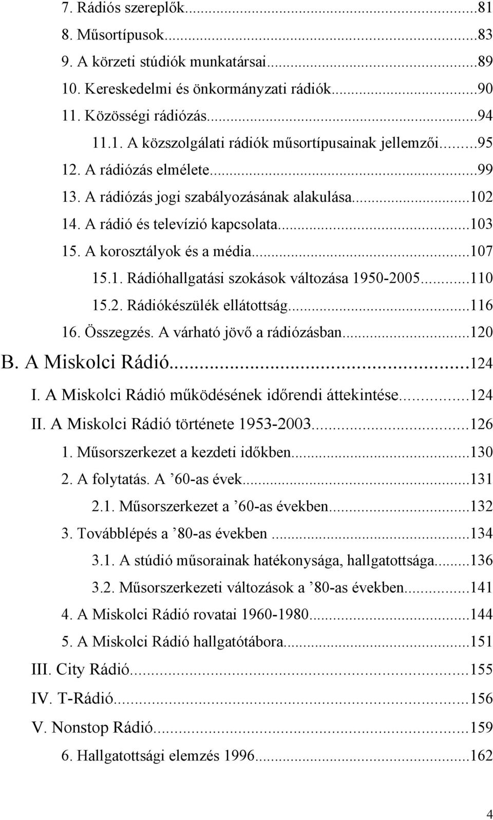 ..110 15.2. Rádiókészülék ellátottság...116 16. Összegzés. A várható jövő a rádiózásban...120 B. A Miskolci Rádió...124 I. A Miskolci Rádió működésének időrendi áttekintése...124 II.