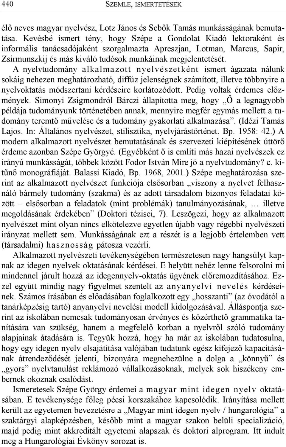 A nyelvtudomány alkalma zott nyelvészet ként ismert ágazata nálunk sokáig nehezen meghatározható, diffúz jelenségnek számított, illetve többnyire a nyelvoktatás módszertani kérdéseire korlátozódott.