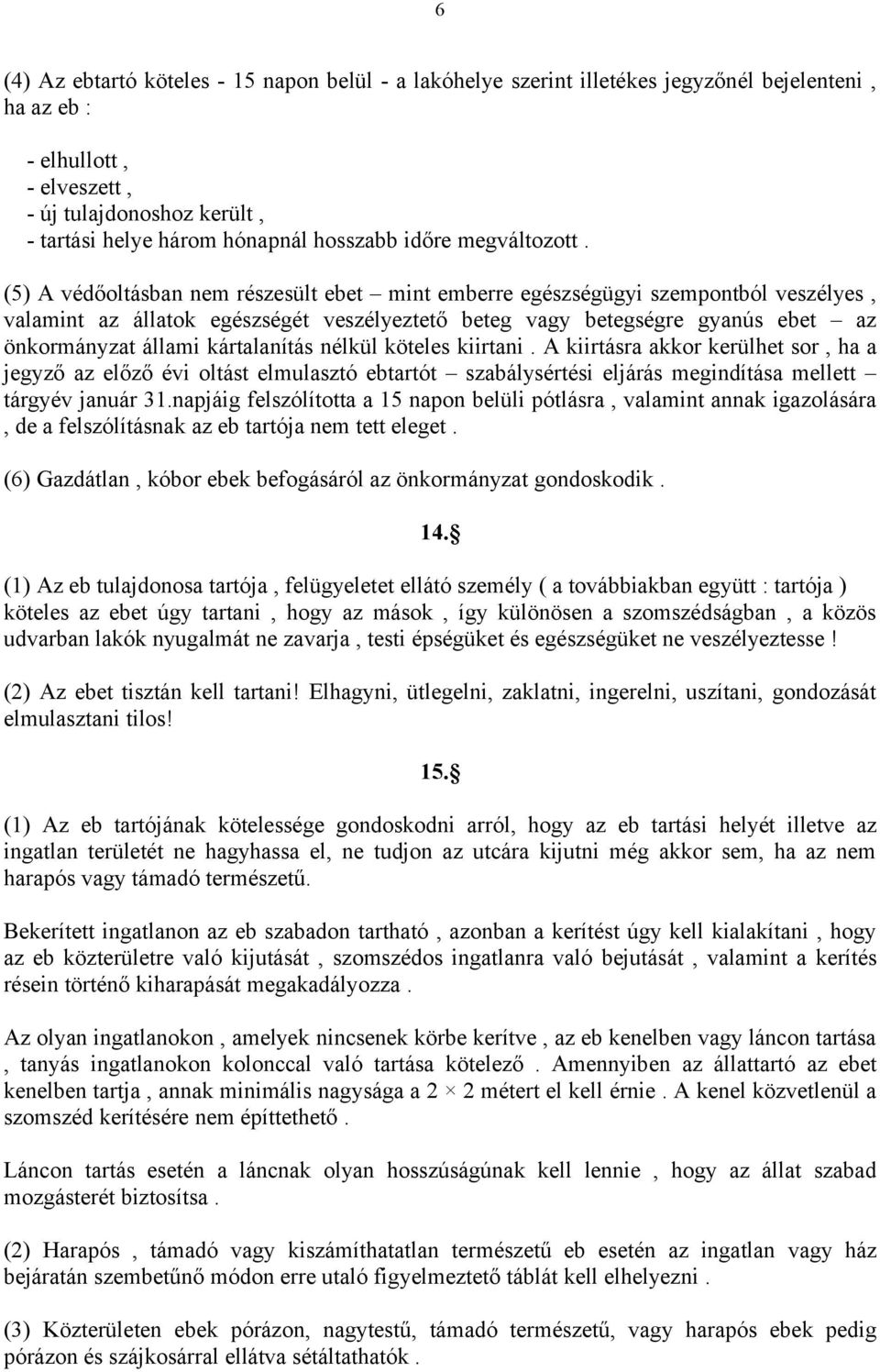 (5) A védőoltásban nem részesült ebet mint emberre egészségügyi szempontból veszélyes, valamint az állatok egészségét veszélyeztető beteg vagy betegségre gyanús ebet az önkormányzat állami