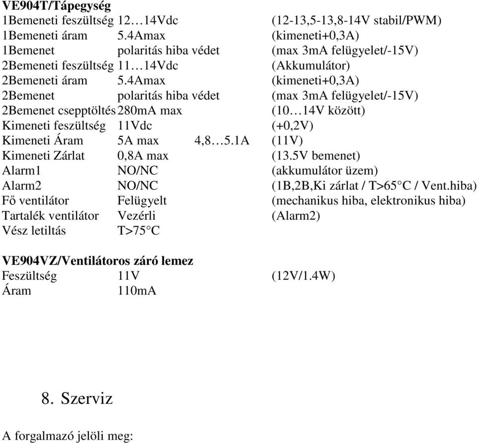 4Amax (kimeneti+0,3a) 2Bemenet polaritás hiba védet (max 3mA felügyelet/-15v) 2Bemenet csepptöltés 280mA max (10 14V között) Kimeneti feszültség 11Vdc (+0,2V) Kimeneti Áram 5A max 4,8 5.