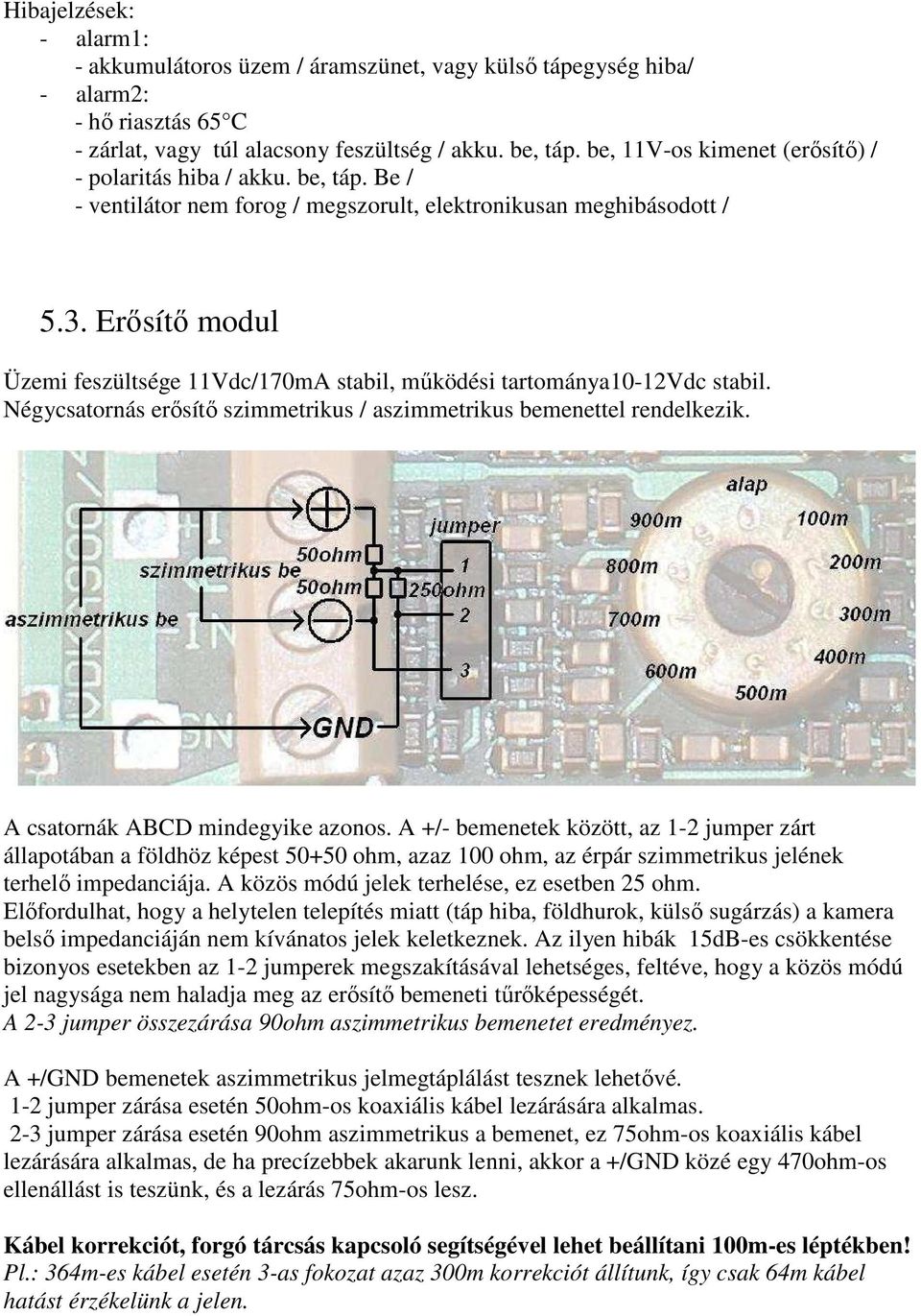 Erısítı modul Üzemi feszültsége 11Vdc/170mA stabil, mőködési tartománya10-12vdc stabil. Négycsatornás erısítı szimmetrikus / aszimmetrikus bemenettel rendelkezik. A csatornák ABCD mindegyike azonos.