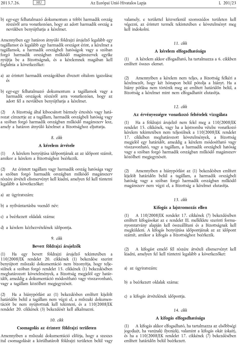 Amennyiben egy határon átnyúló földrajzi árujelző legalább egy tagállamot és legalább egy harmadik országot érint, a kérelmet a tagállamok, a harmadik országbeli hatóságok vagy a szóban forgó