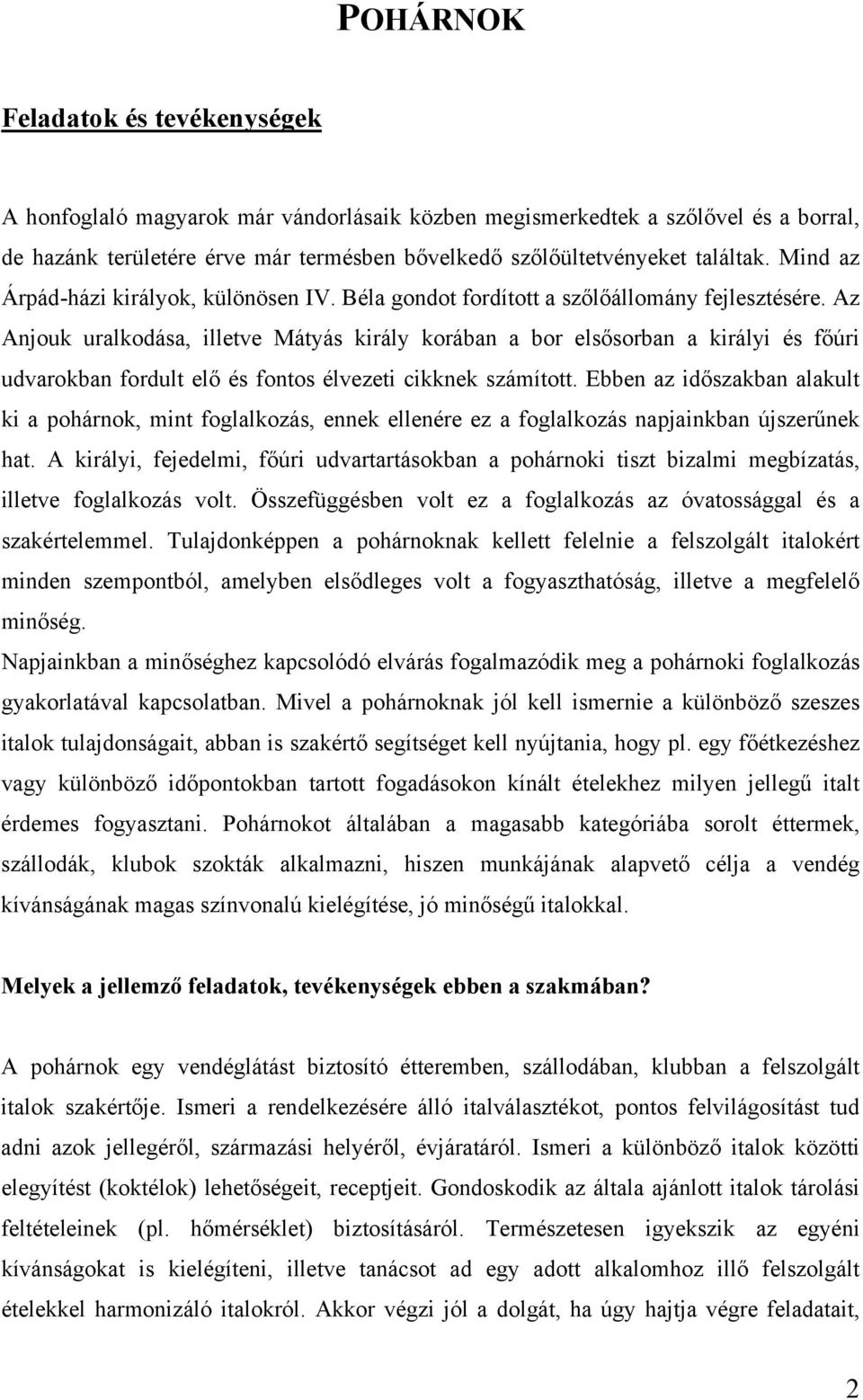 Az Anjouk uralkodása, illetve Mátyás király korában a bor elsősorban a királyi és főúri udvarokban fordult elő és fontos élvezeti cikknek számított.