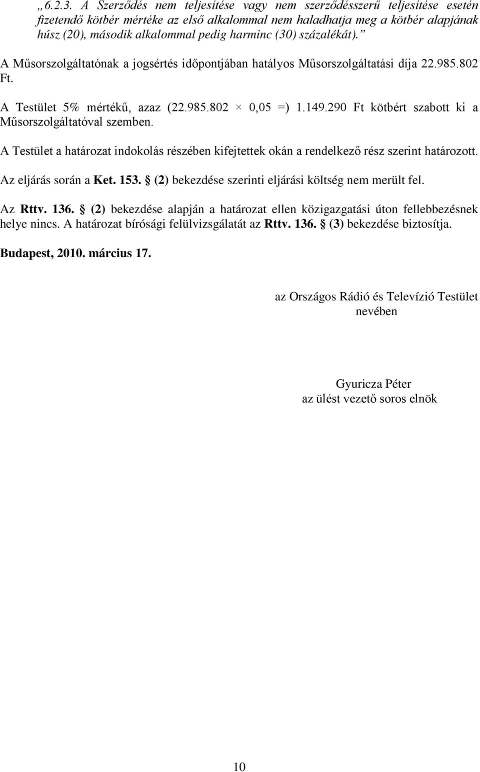 (30) százalékát). A Műsorszolgáltatónak a jogsértés időpontjában hatályos Műsorszolgáltatási díja 22.985.802 Ft. A Testület 5% mértékű, azaz (22.985.802 0,05 =) 1.149.