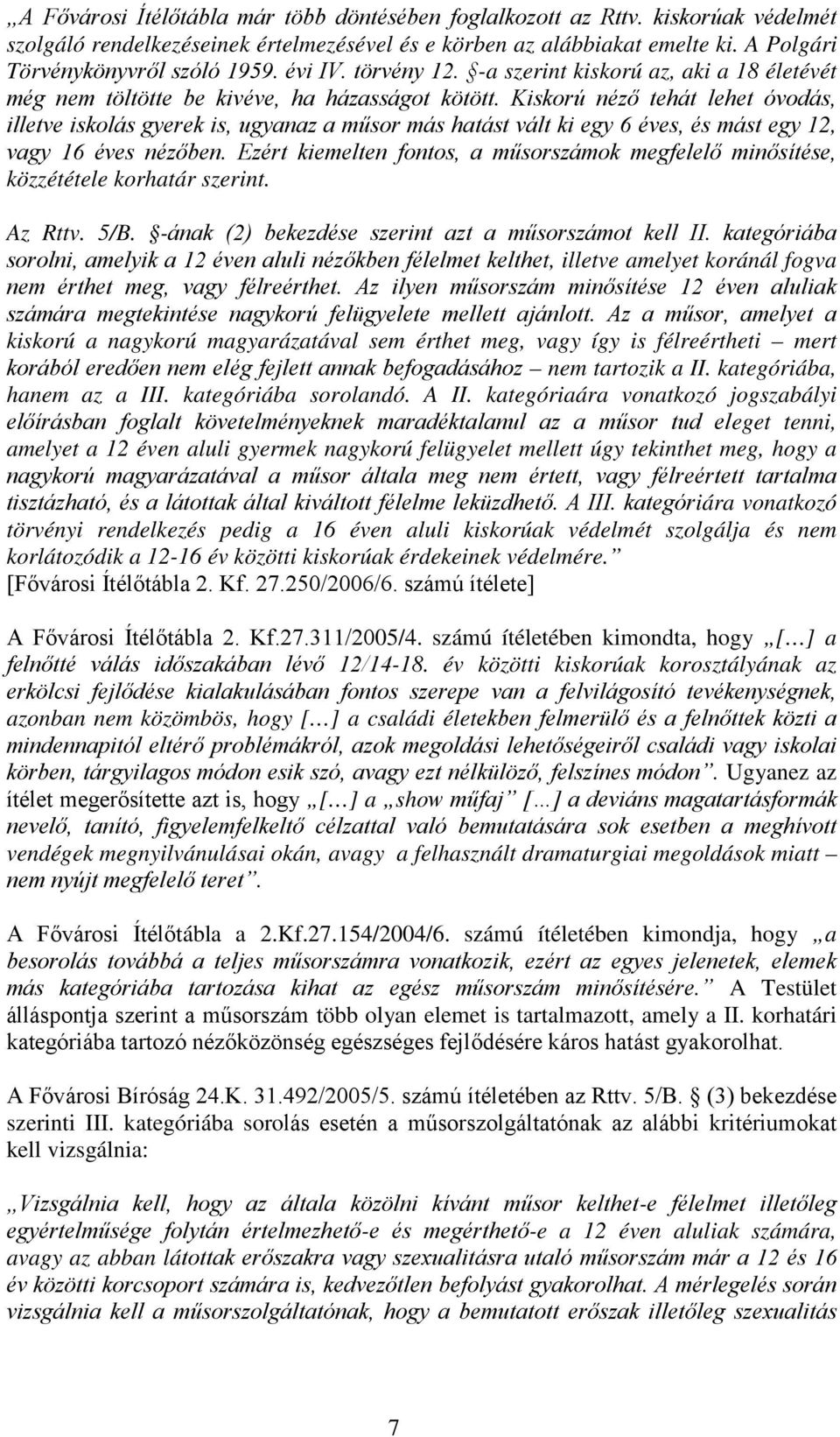 Kiskorú néző tehát lehet óvodás, illetve iskolás gyerek is, ugyanaz a műsor más hatást vált ki egy 6 éves, és mást egy 12, vagy 16 éves nézőben.