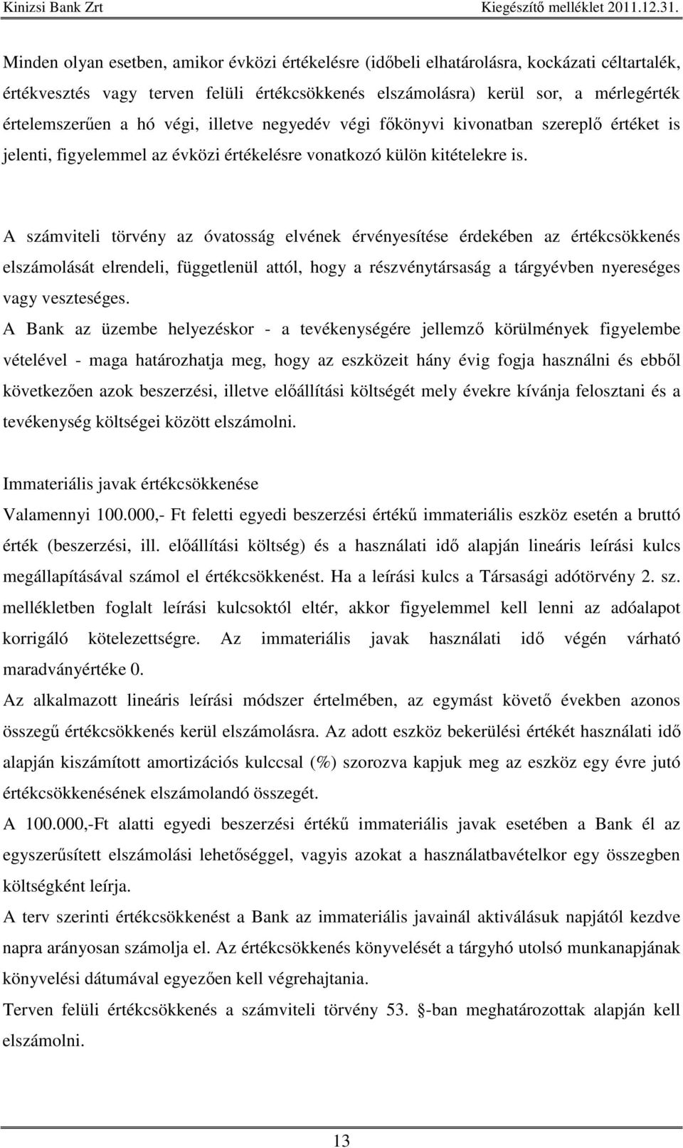 A számviteli törvény az óvatosság elvének érvényesítése érdekében az értékcsökkenés elszámolását elrendeli, függetlenül attól, hogy a részvénytársaság a tárgyévben nyereséges vagy veszteséges.