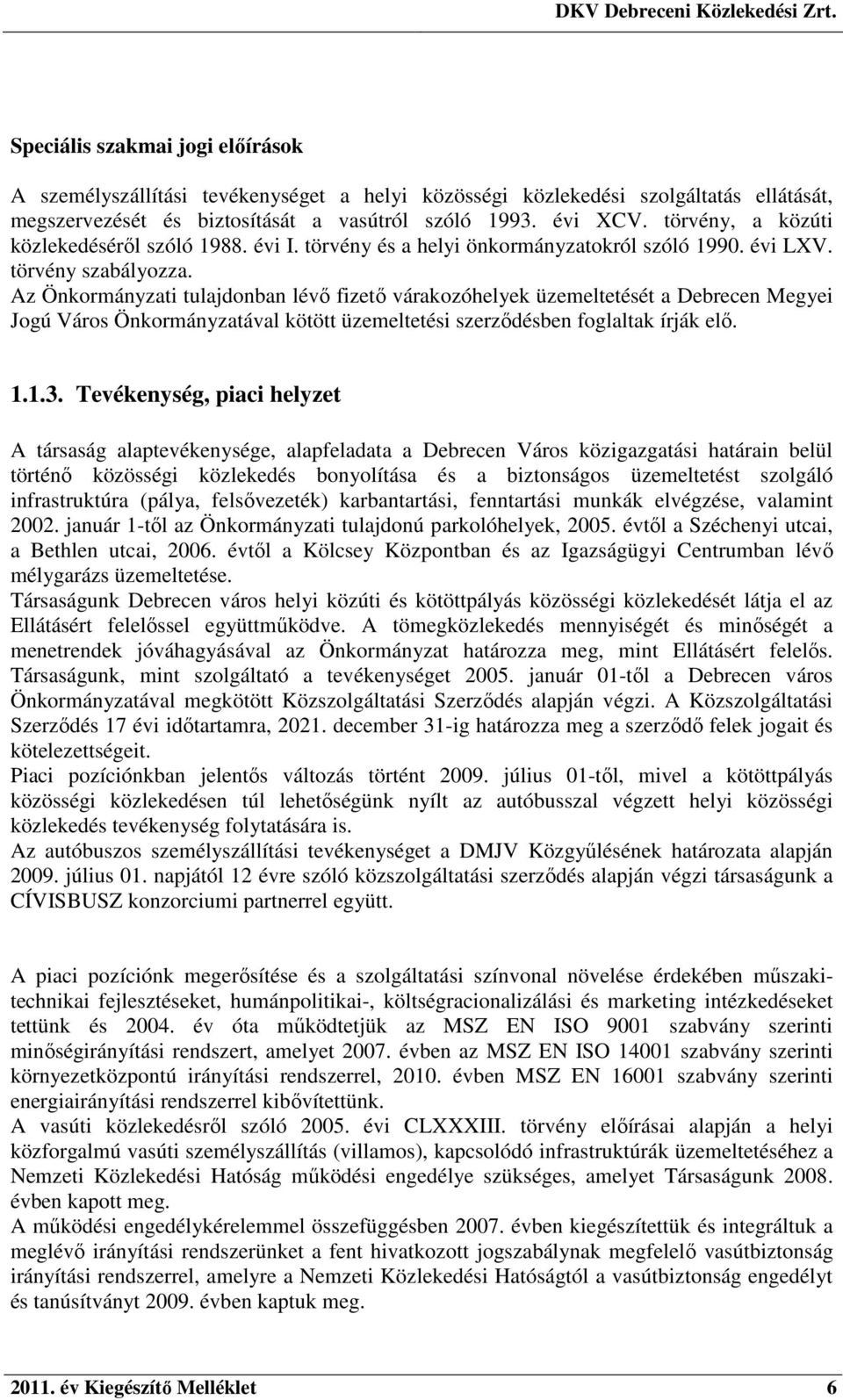 Az Önkormányzati tulajdonban lévő fizető várakozóhelyek üzemeltetését a Debrecen Megyei Jogú Város Önkormányzatával kötött üzemeltetési szerződésben foglaltak írják elő. 1.1.3.