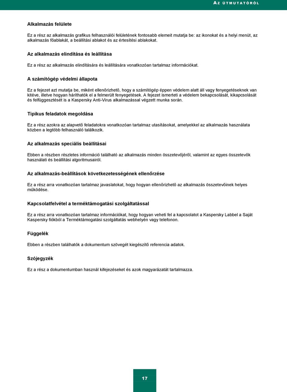 A számítógép védelmi állapota Ez a fejezet azt mutatja be, miként ellenőrizhető, hogy a számítógép éppen védelem alatt áll vagy fenyegetéseknek van kitéve, illetve hogyan háríthatók el a felmerült