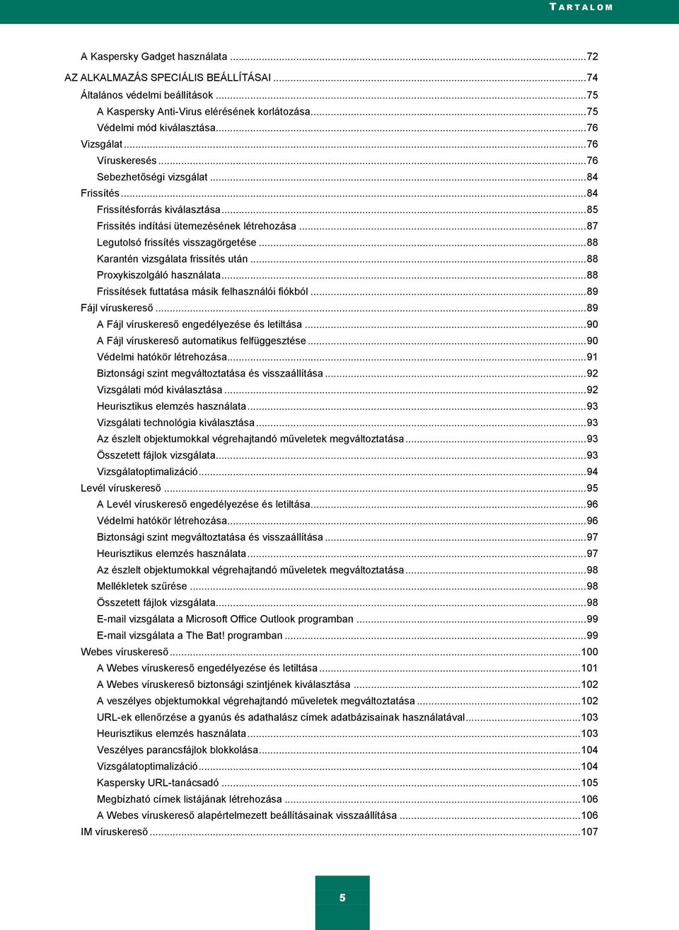 .. 87 Legutolsó frissítés visszagörgetése... 88 Karantén vizsgálata frissítés után... 88 Proxykiszolgáló használata... 88 Frissítések futtatása másik felhasználói fiókból... 89 Fájl víruskereső.