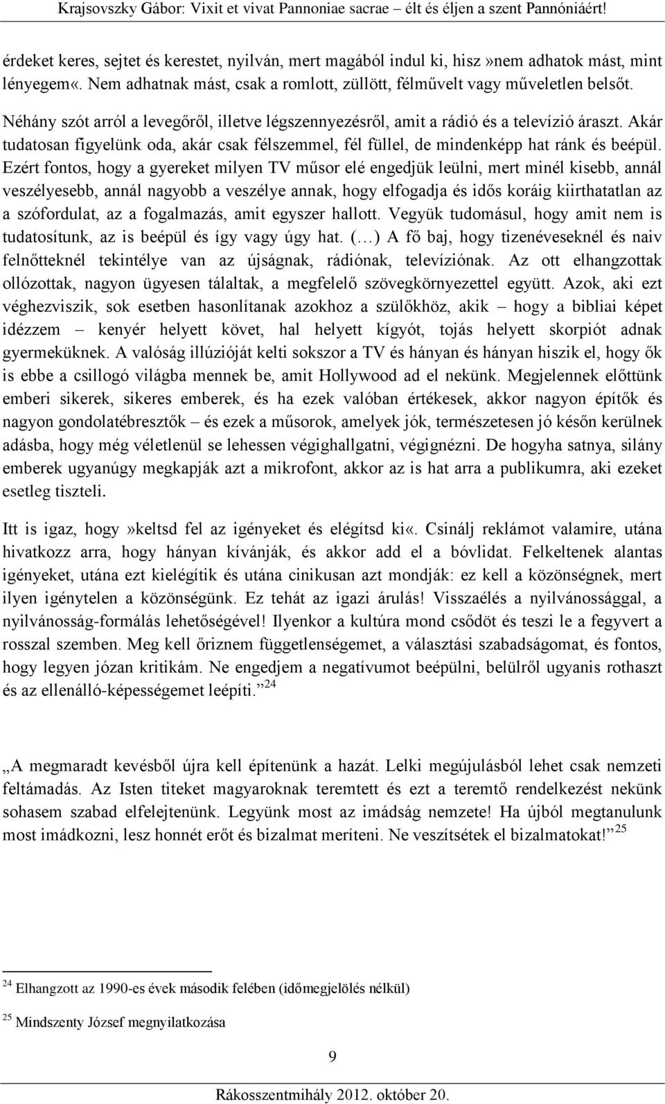 Ezért fontos, hogy a gyereket milyen TV műsor elé engedjük leülni, mert minél kisebb, annál veszélyesebb, annál nagyobb a veszélye annak, hogy elfogadja és idős koráig kiirthatatlan az a szófordulat,