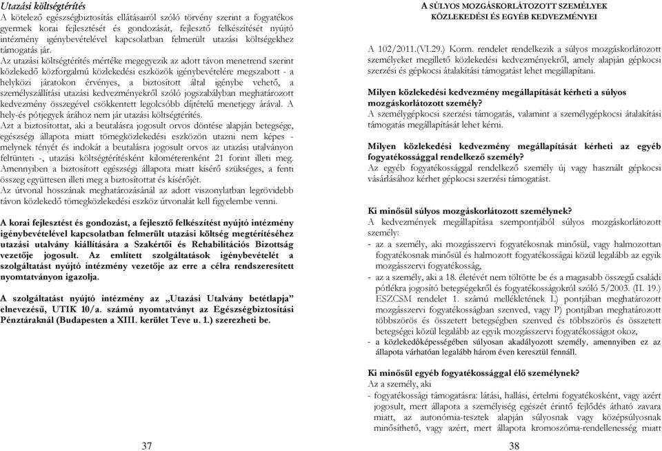 Az utazási költségtérítés mértéke megegyezik az adott távon menetrend szerint közlekedő közforgalmú közlekedési eszközök igénybevételére megszabott - a helyközi járatokon érvényes, a biztosított