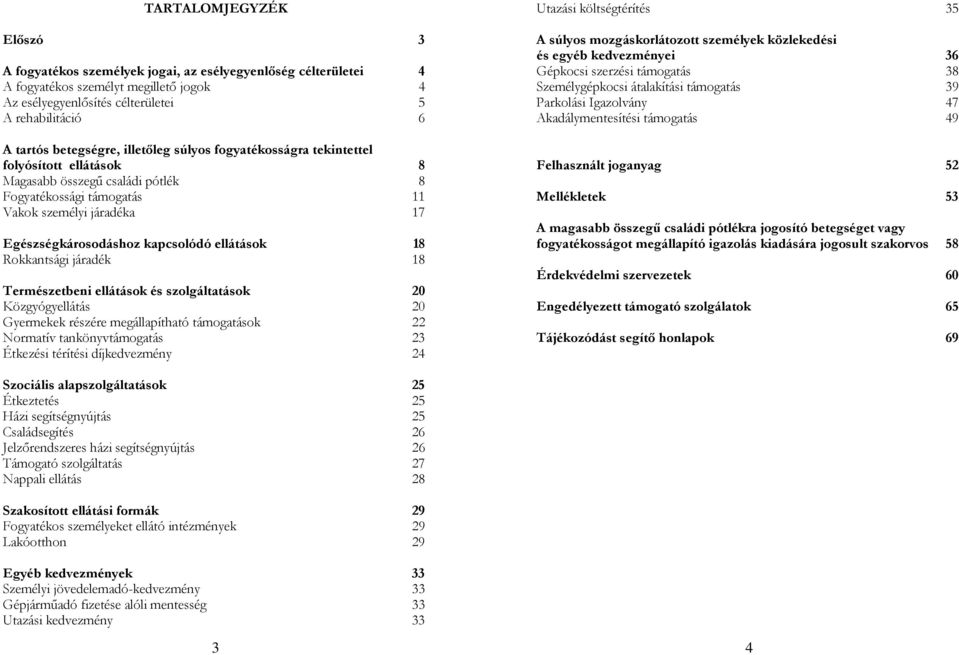 kapcsolódó ellátások 18 Rokkantsági járadék 18 Természetbeni ellátások és szolgáltatások 20 Közgyógyellátás 20 Gyermekek részére megállapítható támogatások 22 Normatív tankönyvtámogatás 23 Étkezési