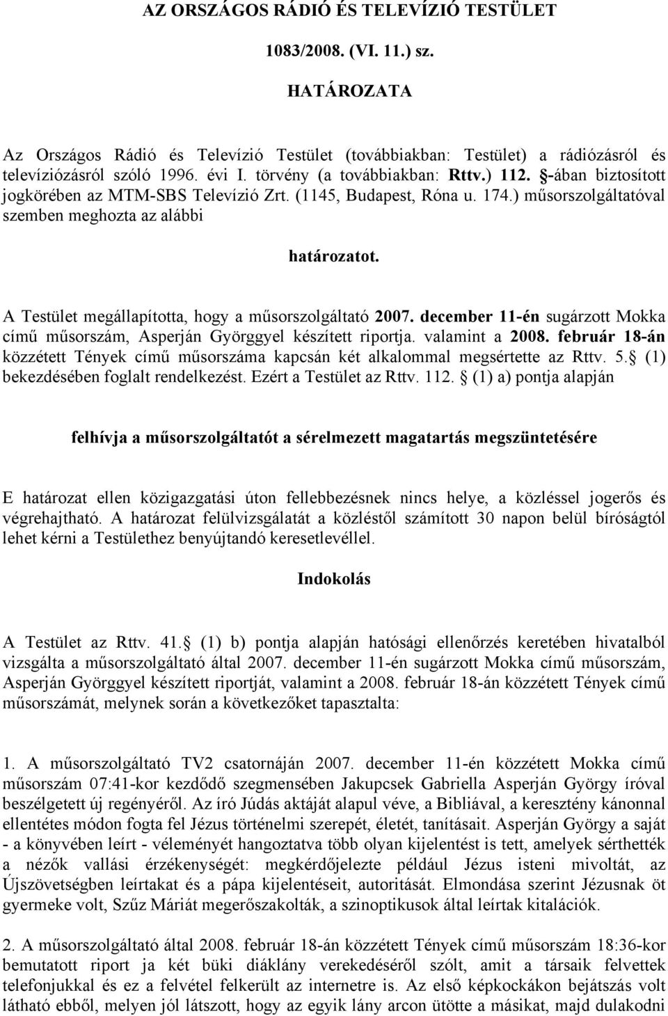 A Testület megállapította, hogy a műsorszolgáltató 2007. december 11-én sugárzott Mokka című műsorszám, Asperján Györggyel készített riportja. valamint a 2008.