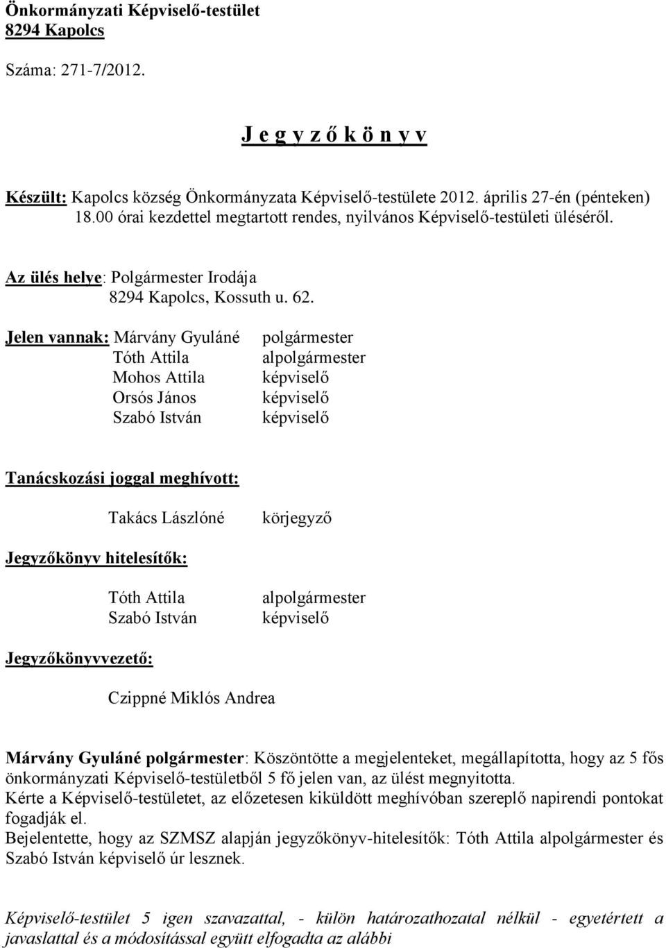 Jelen vannak: Márvány Gyuláné Tóth Attila Mohos Attila Orsós János Szabó István polgármester alpolgármester képviselő képviselő képviselő Tanácskozási joggal meghívott: Takács Lászlóné körjegyző