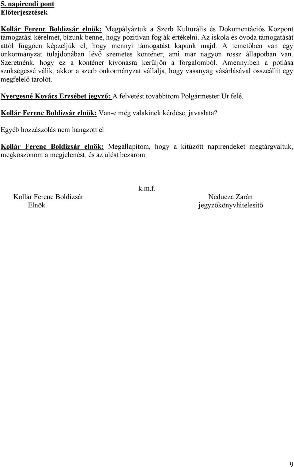 A temetőben van egy önkormányzat tulajdonában lévő szemetes konténer, ami már nagyon rossz állapotban van. Szeretnénk, hogy ez a konténer kivonásra kerüljön a forgalomból.