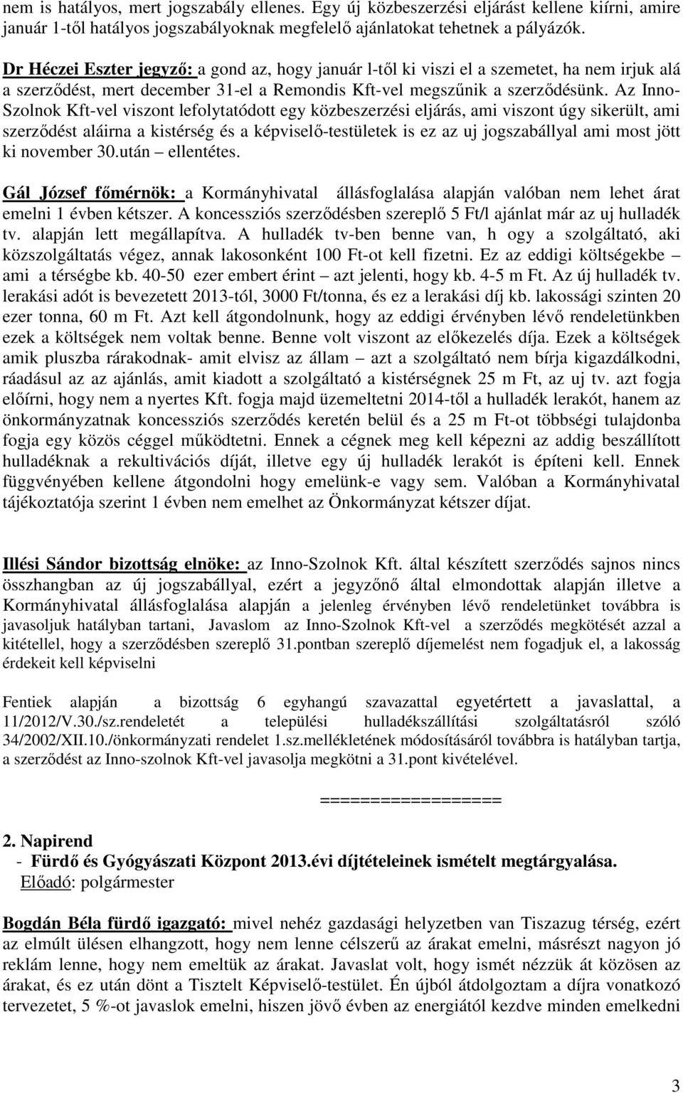 Az Inno- Szolnok Kft-vel viszont lefolytatódott egy közbeszerzési eljárás, ami viszont úgy sikerült, ami szerződést aláirna a kistérség és a képviselő-testületek is ez az uj jogszabállyal ami most