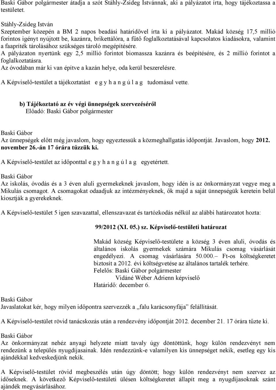 Makád község 17,5 millió forintos igényt nyújtott be, kazánra, brikettálóra, a fűtő foglalkoztatásával kapcsolatos kiadásokra, valamint a faapríték tárolásához szükséges tároló megépítésére.