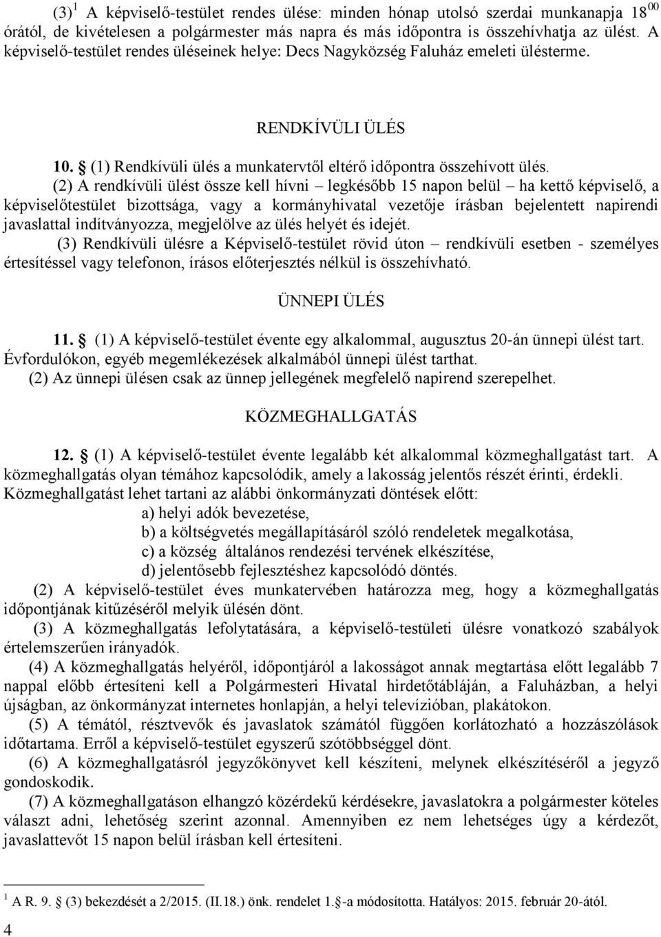 (2) A rendkívüli ülést össze kell hívni legkésőbb 15 napon belül ha kettő képviselő, a képviselőtestület bizottsága, vagy a kormányhivatal vezetője írásban bejelentett napirendi javaslattal