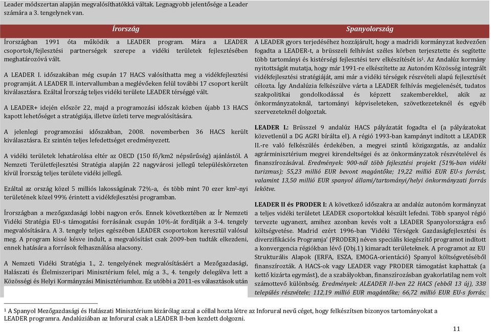 időszakában még csupán 17 HACS valósíthatta meg a vidékfejlesztési programját. A LEADER II. intervallumban a meglévőeken felül további 17 csoport került kiválasztásra.