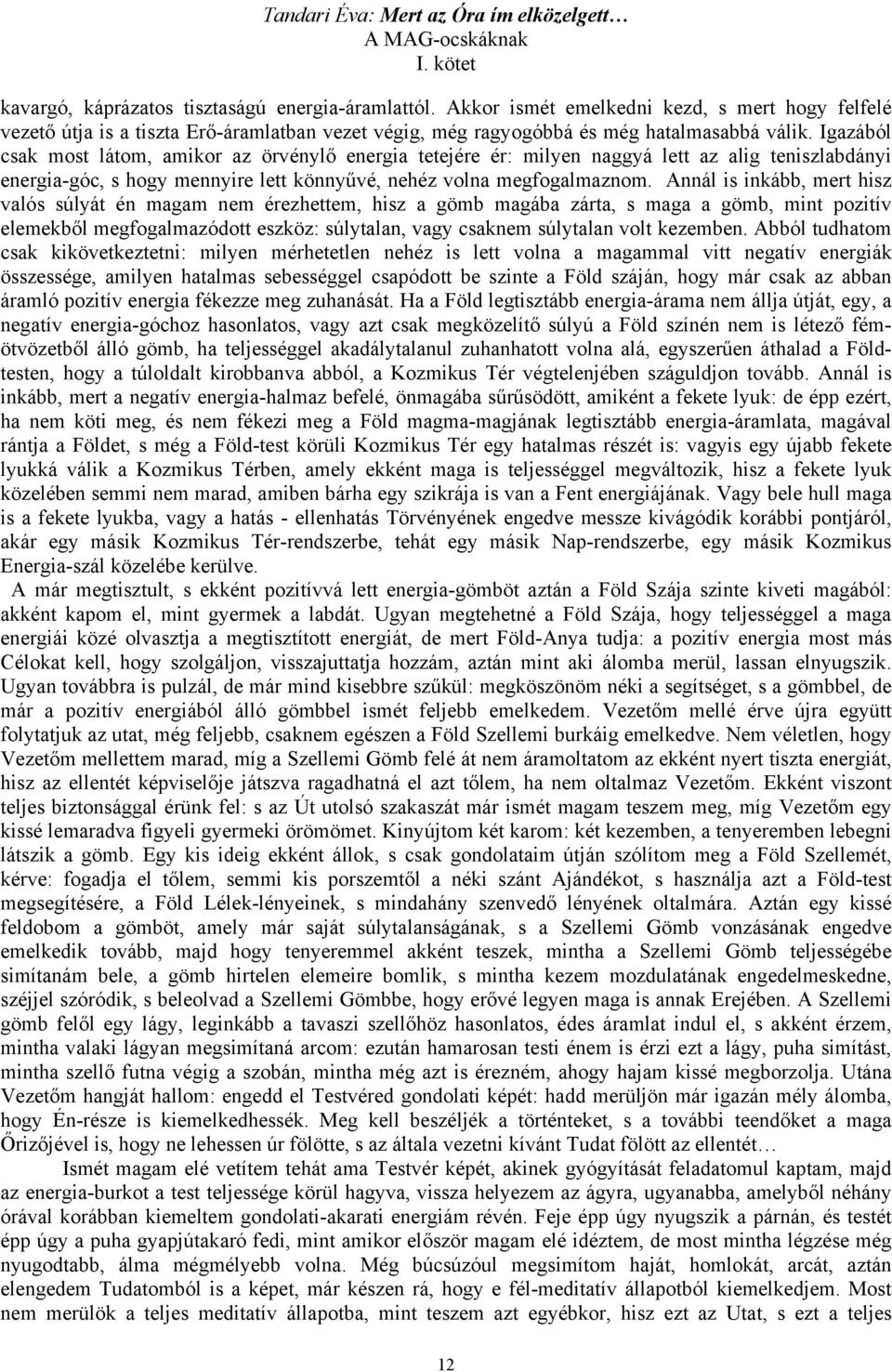 Igazából csak most látom, amikor az örvénylő energia tetejére ér: milyen naggyá lett az alig teniszlabdányi energia-góc, s hogy mennyire lett könnyűvé, nehéz volna megfogalmaznom.