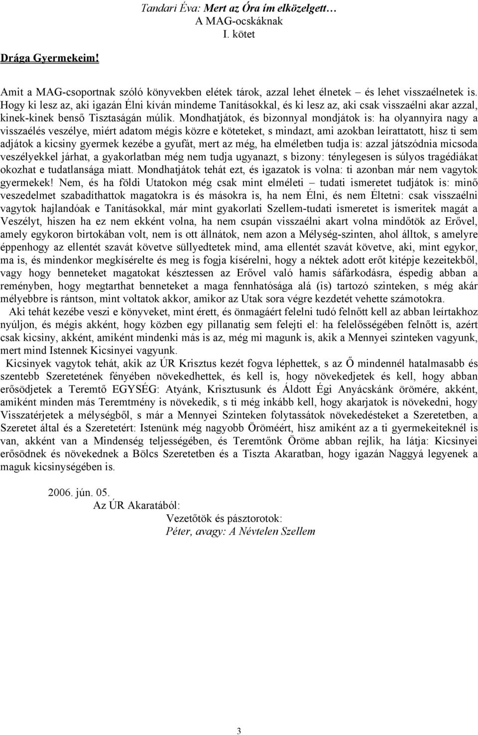 Mondhatjátok, és bizonnyal mondjátok is: ha olyannyira nagy a visszaélés veszélye, miért adatom mégis közre e köteteket, s mindazt, ami azokban leírattatott, hisz ti sem adjátok a kicsiny gyermek