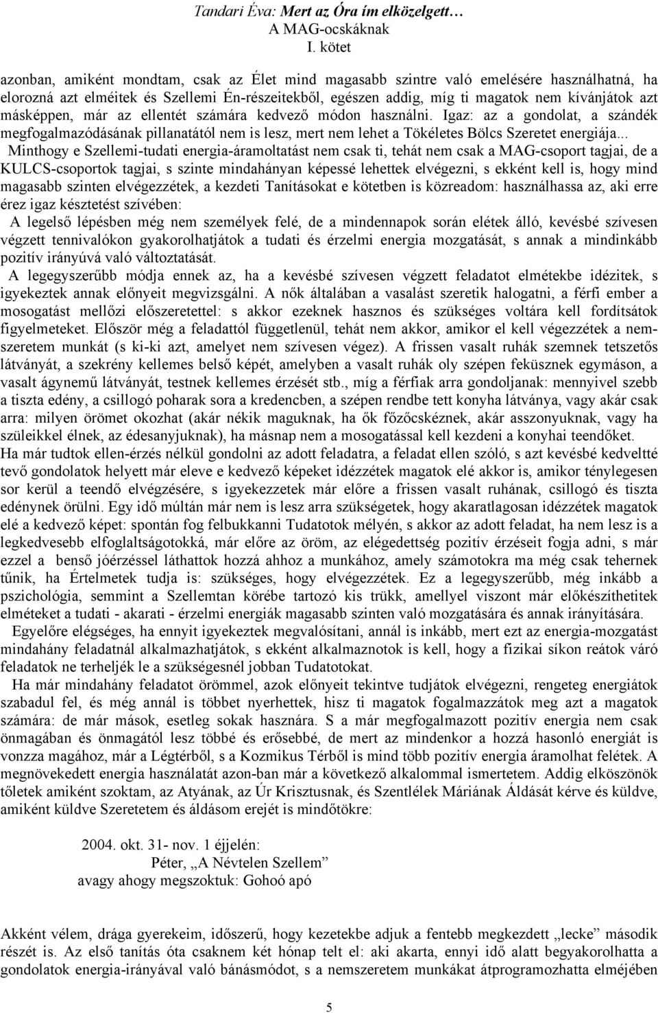 .. Minthogy e Szellemi-tudati energia-áramoltatást nem csak ti, tehát nem csak a MAG-csoport tagjai, de a KULCS-csoportok tagjai, s szinte mindahányan képessé lehettek elvégezni, s ekként kell is,