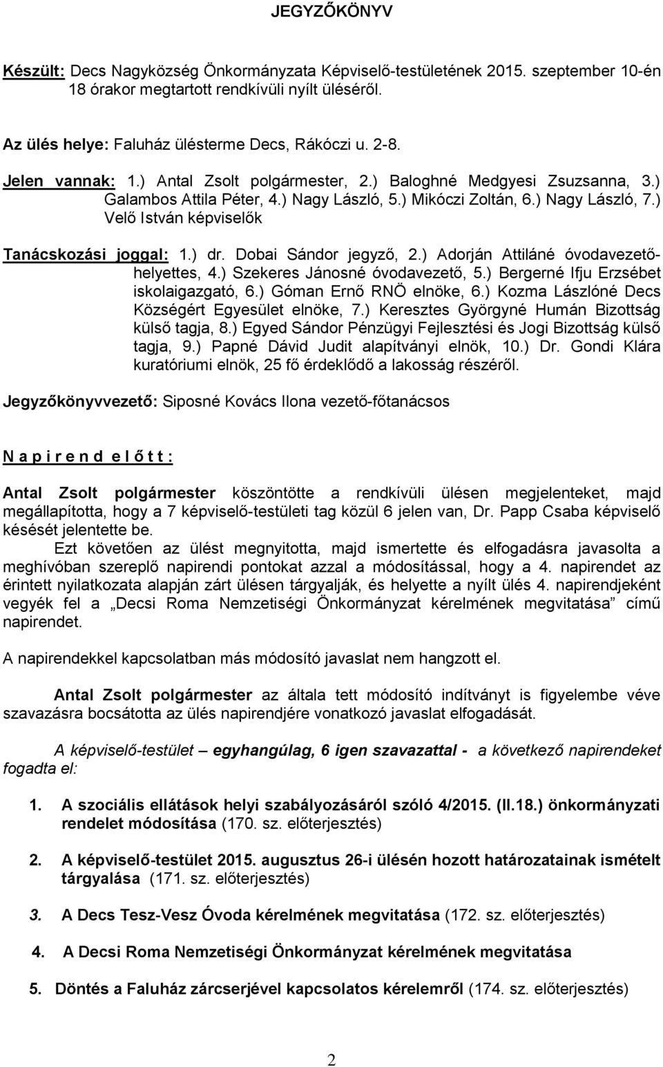 ) Velő István képviselők Tanácskozási joggal: 1.) dr. Dobai Sándor jegyző, 2.) Adorján Attiláné óvodavezetőhelyettes, 4.) Szekeres Jánosné óvodavezető, 5.) Bergerné Ifju Erzsébet iskolaigazgató, 6.