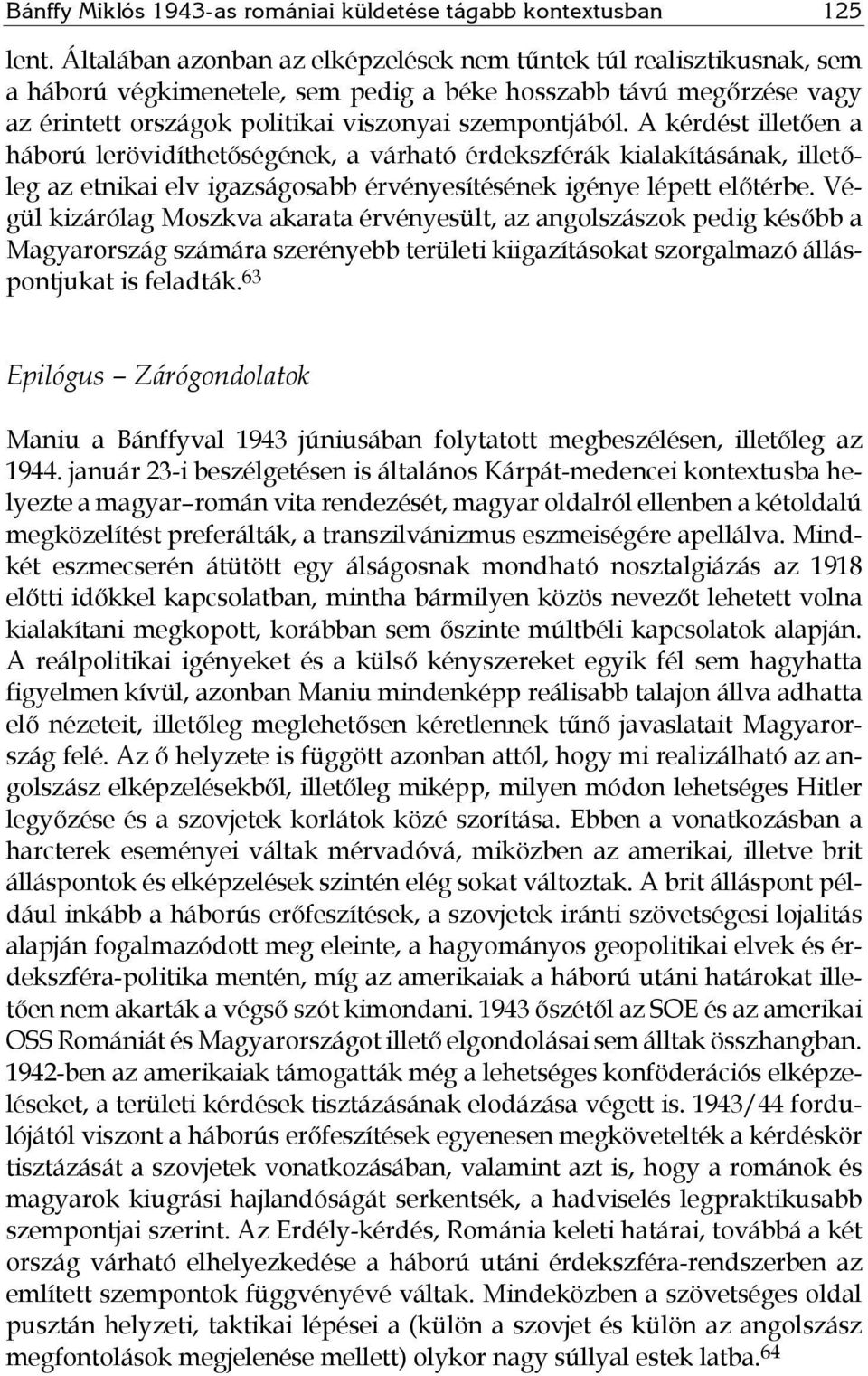 A kérdést illetően a háború lerövidíthetőségének, a várható érdekszférák kialakításának, illetőleg az etnikai elv igazságosabb érvényesítésének igénye lépett előtérbe.